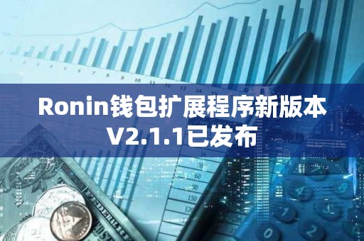 Ronin錢包擴展程序新版本V2.1.1已發布