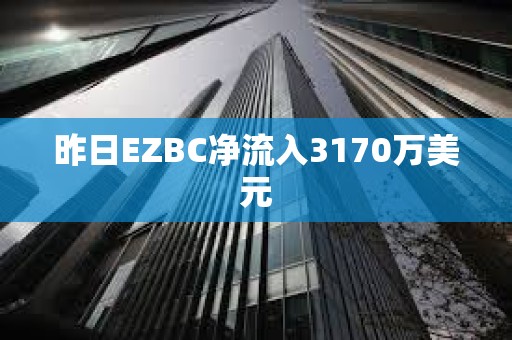 昨日EZBC凈流入3170萬美元