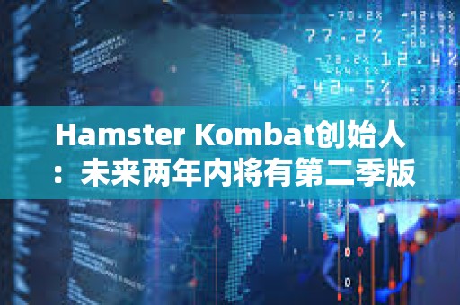 Hamster Kombat創(chuàng)始人：未來兩年內(nèi)將有第二季版本和第二次空投