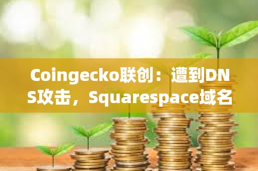 Coingecko聯(lián)創(chuàng)：遭到DNS攻擊，Squarespace域名注冊用戶受到影響