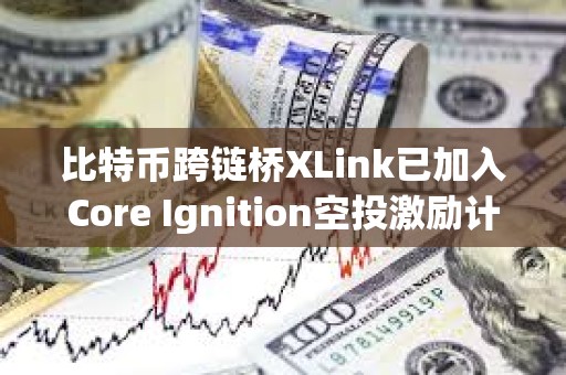 比特幣跨鏈橋XLink已加入Core Ignition空投激勵計(jì)劃