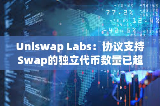 Uniswap Labs：協(xié)議支持Swap的獨(dú)立代幣數(shù)量已超72.5萬個