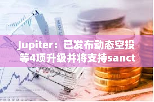 Jupiter：已發布動態空投等4項升級并將支持sanctum下周代幣發布