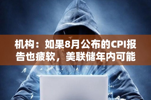 機構：如果8月公布的CPI報告也疲軟，美聯儲年內可能降息3次