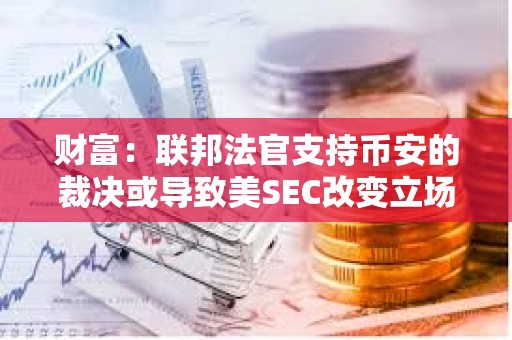 財富：聯邦法官支持幣安的裁決或導致美SEC改變立場認定BUSD屬非證券