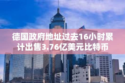 德國政府地址過去16小時累計出售3.76億美元比特幣