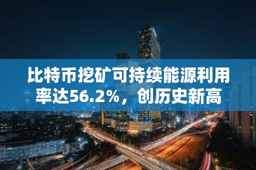比特幣挖礦可持續能源利用率達56.2%，創歷史新高