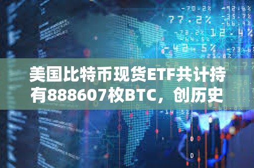 美國比特幣現貨ETF共計持有888607枚BTC，創歷史新高