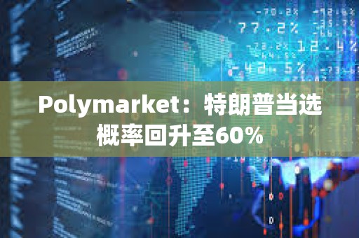 Polymarket：特朗普當選概率回升至60%