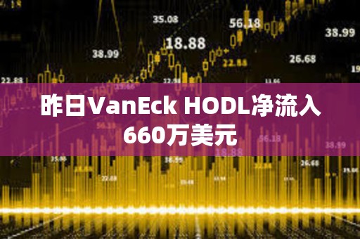 昨日VanEck HODL凈流入660萬美元