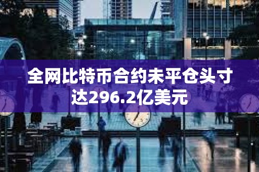 全網比特幣合約未平倉頭寸達296.2億美元