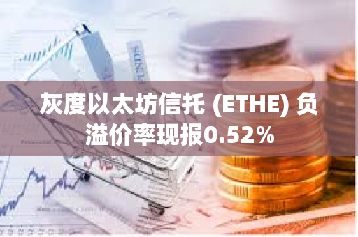 灰度以太坊信托 (ETHE) 負溢價率現報0.52%