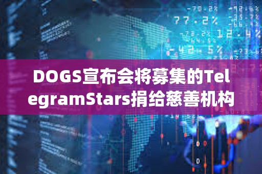 DOGS宣布會將募集的TelegramStars捐給慈善機構，活動7月15日截止