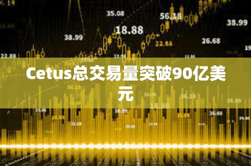 Cetus總交易量突破90億美元