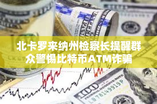 北卡羅來(lái)納州檢察長(zhǎng)提醒群眾警惕比特幣ATM詐騙