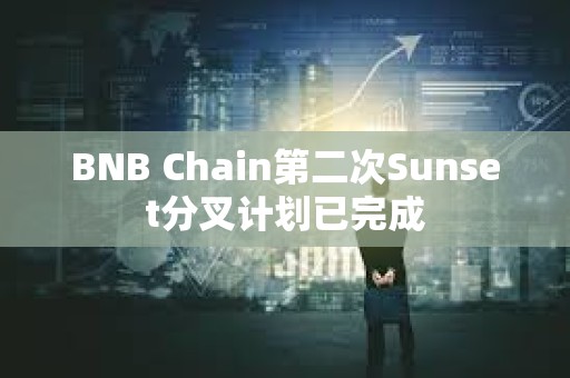 BNB Chain第二次Sunset分叉計(jì)劃已完成