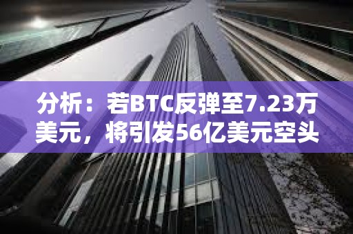 分析：若BTC反彈至7.23萬美元，將引發56億美元空頭清算