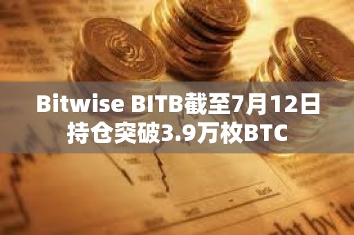 Bitwise BITB截至7月12日持倉突破3.9萬枚BTC