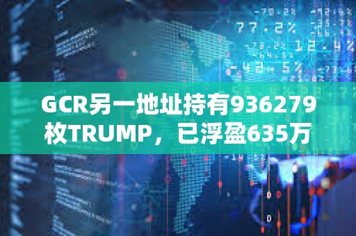 GCR另一地址持有936279枚TRUMP，已浮盈635萬美元