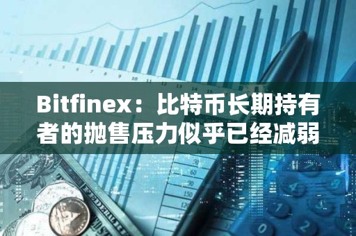 Bitfinex：比特幣長期持有者的拋售壓力似乎已經減弱