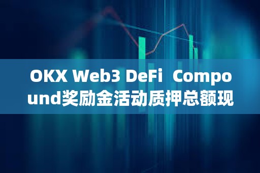 OKX Web3 DeFi  Compound獎勵金活動質(zhì)押總額現(xiàn)已突破1.5億美元
