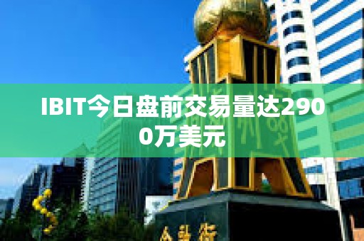 IBIT今日盤前交易量達2900萬美元