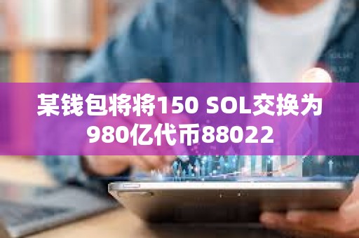 某錢包將將150 SOL交換為980億代幣88022