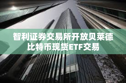 智利證券交易所開放貝萊德比特幣現貨ETF交易