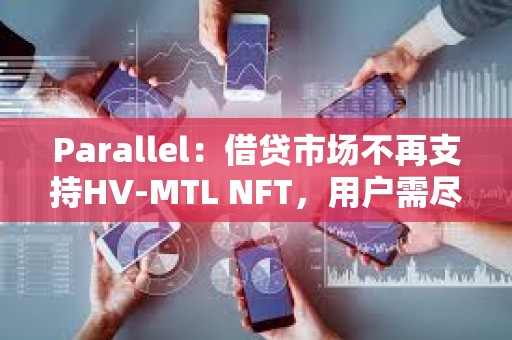 Parallel：借貸市場不再支持HV-MTL NFT，用戶需盡快提取資產
