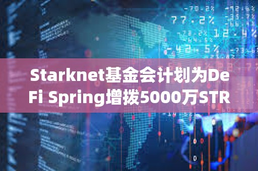 Starknet基金會計劃為DeFi Spring增撥5000萬STRK