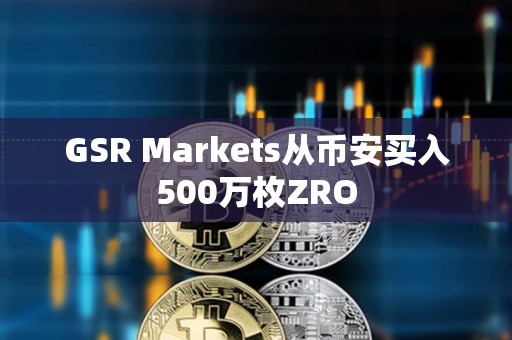 GSR Markets從幣安買入500萬枚ZRO