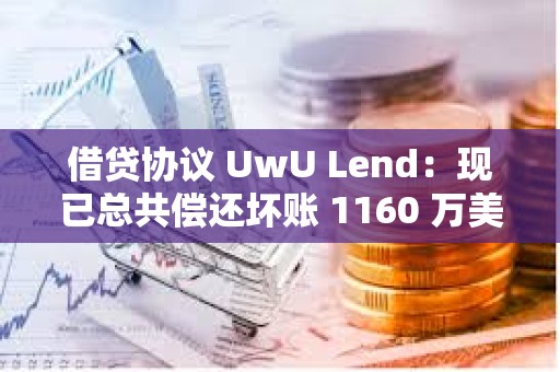 借貸協議 UwU Lend：現已總共償還壞賬 1160 萬美元