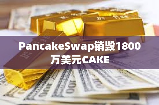 PancakeSwap銷毀1800萬美元CAKE