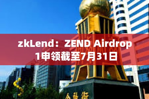 zkLend：ZEND Airdrop 1申領截至7月31日