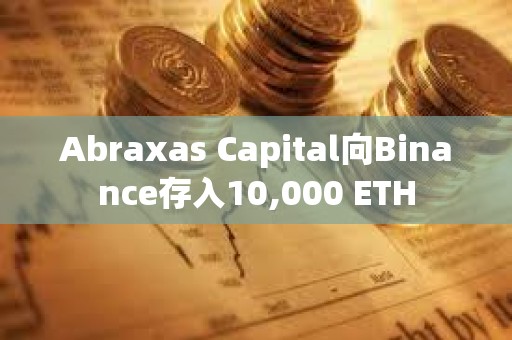 Abraxas Capital向Binance存入10,000 ETH