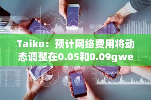 Taiko：預計網絡費用將動態調整在0.05和0.09gwei之間