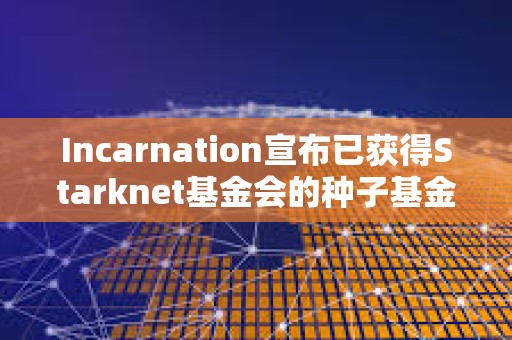 Incarnation宣布已獲得Starknet基金會的種子基金