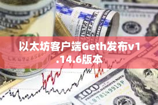 以太坊客戶端Geth發布v1.14.6版本