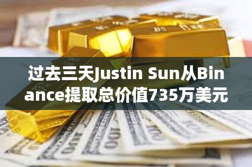 過去三天Justin Sun從Binance提取總價值735萬美元資產