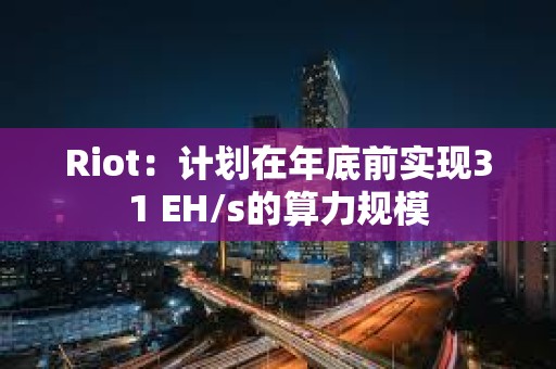 Riot：計劃在年底前實現31 EH/s的算力規模