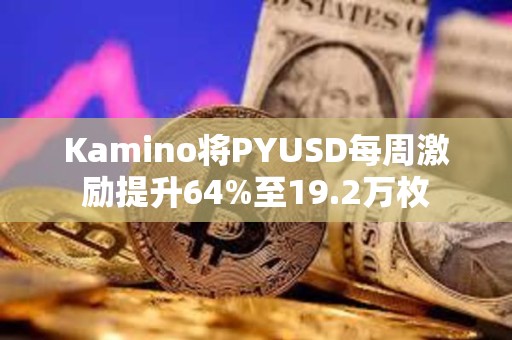 Kamino將PYUSD每周激勵(lì)提升64%至19.2萬(wàn)枚