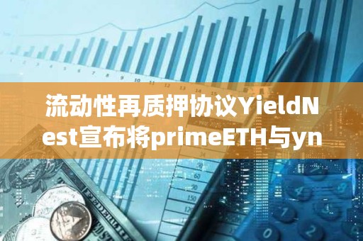 流動(dòng)性再質(zhì)押協(xié)議YieldNest宣布將primeETH與ynLSD合并
