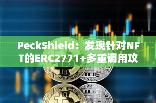 PeckShield：發現針對NFT的ERC2771+多重調用攻擊，已有超200枚NFT被盜