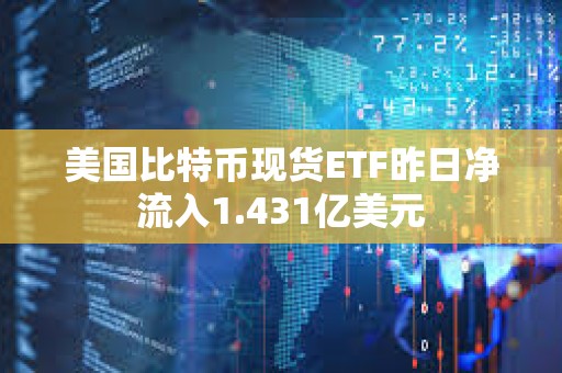 美國比特幣現貨ETF昨日凈流入1.431億美元