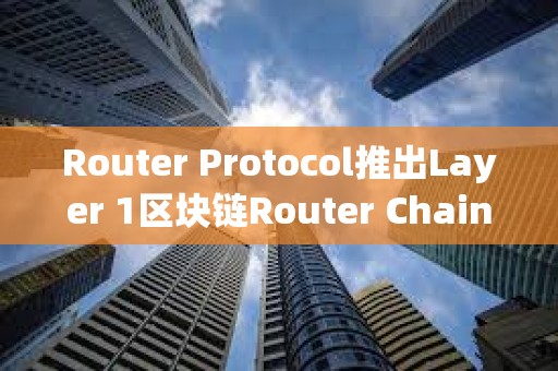 Router Protocol推出Layer 1區塊鏈Router Chain