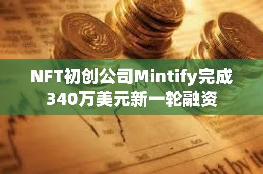NFT初創公司Mintify完成340萬美元新一輪融資