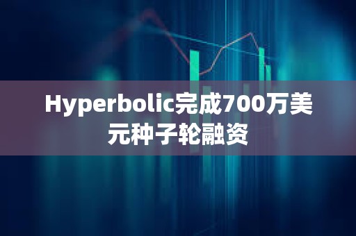 Hyperbolic完成700萬美元種子輪融資