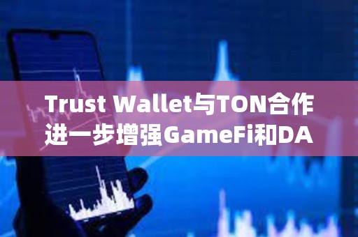 Trust Wallet與TON合作進一步增強GameFi和DApps集成