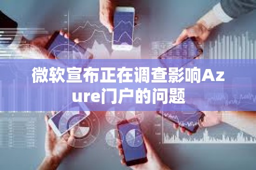 微軟宣布正在調(diào)查影響Azure門戶的問題