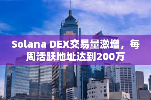 Solana DEX交易量激增，每周活躍地址達到200萬